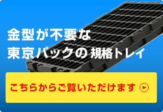 金型が不要な東京パックの規格トレイ こちらからご覧いただけます